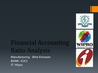 Financial Accounting
Ratio Analysis
Manufacturing : Birla Ericsson
BANK: ICICI
IT: Wipro
 