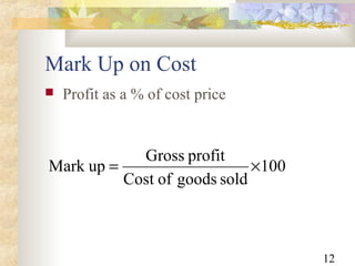 12
Mark Up on Cost
 Profit as a % of cost price
100
soldgoodsofCost
profitGross
upMark ×=
 