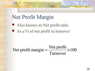 16
Net Profit Margin
 Also known as Net profit ratio
 As a % of net profit to turnover
100
Turnover
profitNet
marginprofitNet ×=
 