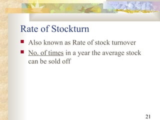 21
Rate of Stockturn
 Also known as Rate of stock turnover
 No. of times in a year the average stock
can be sold off
 