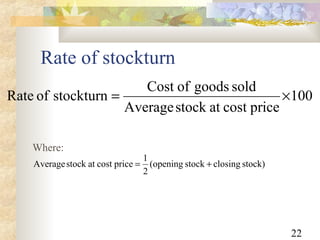 22
Rate of stockturn
100
pricecostatstockAverage
soldgoodsofCost
stockturnofRate ×=
stock)closingstockopening(
2
1
pricecostatstockAverage +=
Where:
 