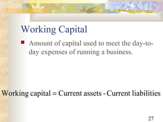 27
Working Capital
 Amount of capital used to meet the day-to-
day expenses of running a business.
sliabilitieCurrent-assetsCurrentcapitalWorking =
 