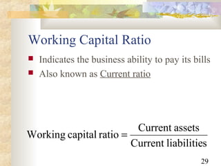 29
Working Capital Ratio
sliabilitieCurrent
assetsCurrent
ratiocapitalWorking =
 Indicates the business ability to pay its bills
 Also known as Current ratio
 