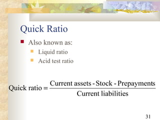 31
Quick Ratio
 Also known as:
 Liquid ratio
 Acid test ratio
sliabilitieCurrent
sPrepayment-Stock-assetsCurrent
ratioQuick =
 