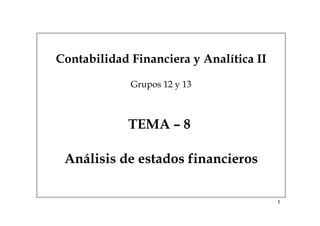 1
Contabilidad Financiera y Analítica II
Grupos 12 y 13
TEMA – 8
Análisis de estados financieros
 