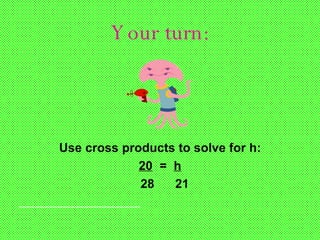 Your turn: Use cross products to solve for h: 20   =  h 28  21 