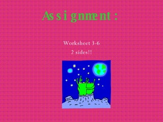 Assignment: Worksheet 3-6 2 sides!! 