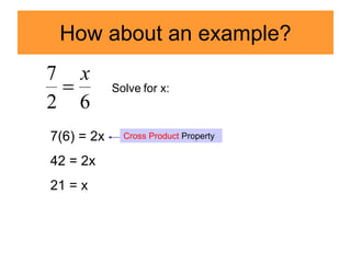 How about an example?
6
2
7 x
 Solve for x:
7(6) = 2x
42 = 2x
21 = x
Cross Product Property
 