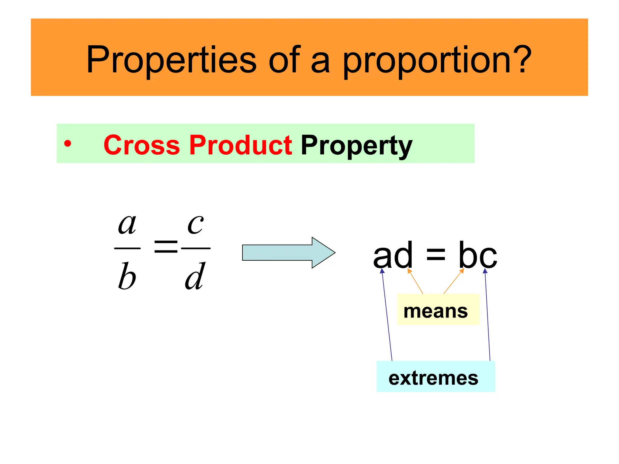 Properties of a proportion?
d
c
b
a

• Cross Product Property
ad = bc
means
extremes
 