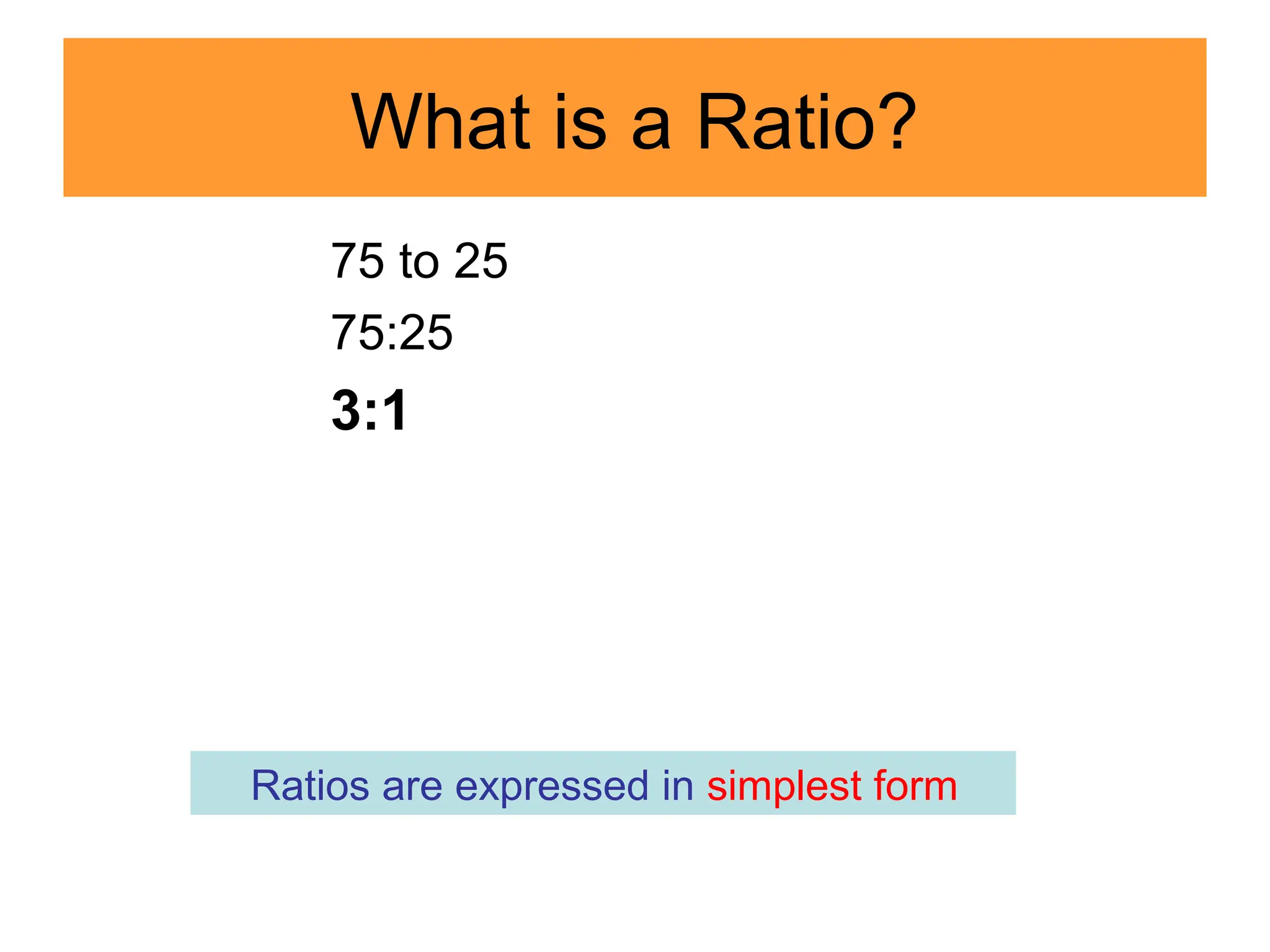 What is a Ratio?
75 to 25
75:25
3:1
Ratios are expressed in simplest form
 