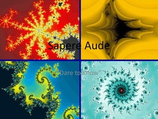 Sapere Aude “ Dare to Know” 