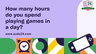 How many hours
do you spend
playing games in
a day?
www.sudo24.com
 