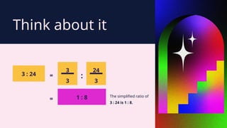 3 : 24
1 : 8
3
3
3
24
=
= :
The simplified ratio of
3 : 24 is 1 : 8.
Think about it
 