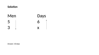 Solution
Men Days
5 6
3 x
Answer: 10 days
 
