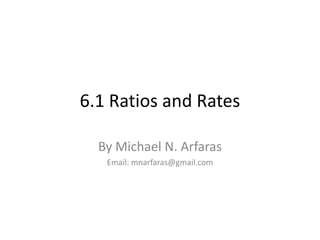 6.1 Ratios and Rates

  By Michael N. Arfaras
   Email: mnarfaras@gmail.com
 
