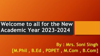 Welcome to all for the New
Academic Year 2023-2024
By : Mrs. Soni Singh
[M.Phil , B.Ed , PDPET , M.Com , B.Com]
 