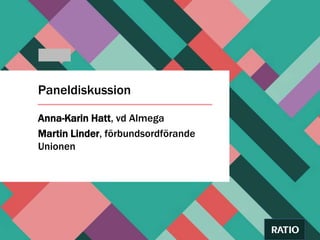 Paneldiskussion
Anna-Karin Hatt, vd Almega
Martin Linder, förbundsordförande
Unionen
 