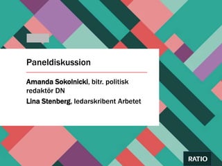 Paneldiskussion
Amanda Sokolnicki, bitr. politisk
redaktör DN
Lina Stenberg, ledarskribent Arbetet
 