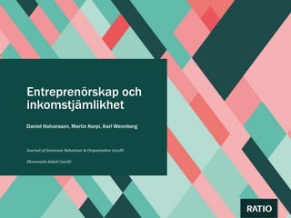 Entreprenörskap och
inkomstjämlikhet
Daniel Halvarsson, Martin Korpi, Karl Wennberg
Journal of Economic Behaviour & Organization (2018)
Ekonomisk debatt (2018)
 