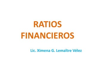 RATIOS
FINANCIEROS
Lic. Ximena G. Lemaître Vélez
 