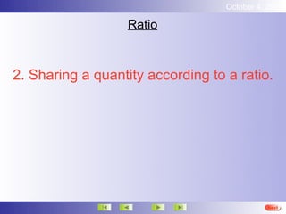 October 4, 2012

                  Ratio



2. Sharing a quantity according to a ratio.




                                             Next
 