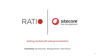 1
Getting started with web personalisation
Presented by: Steve Renshaw : Managing Partner : Ratio Partners
 