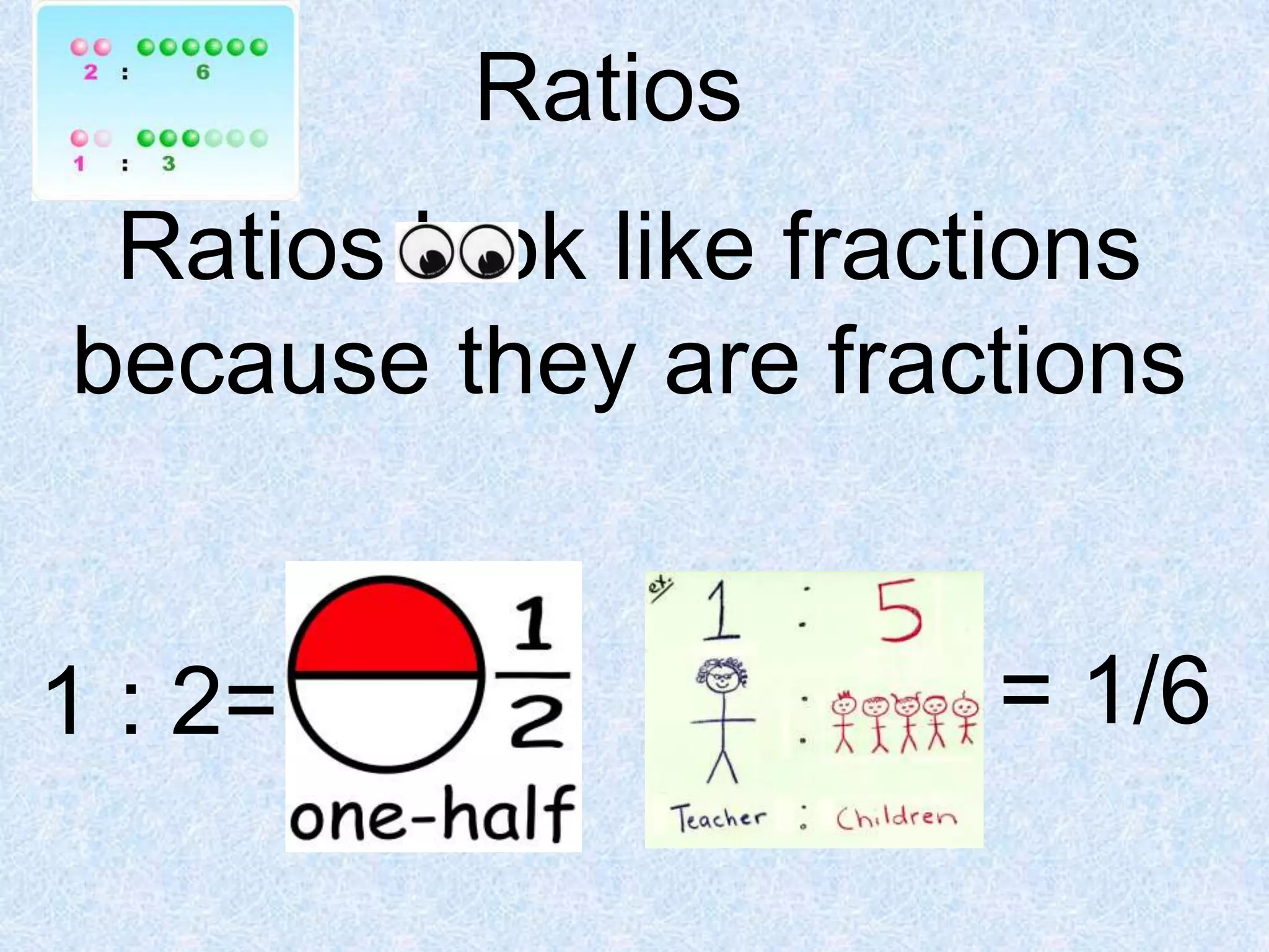 Ratios
Ratios look like fractions
because they are fractions

1 : 2=

= 1/6

 