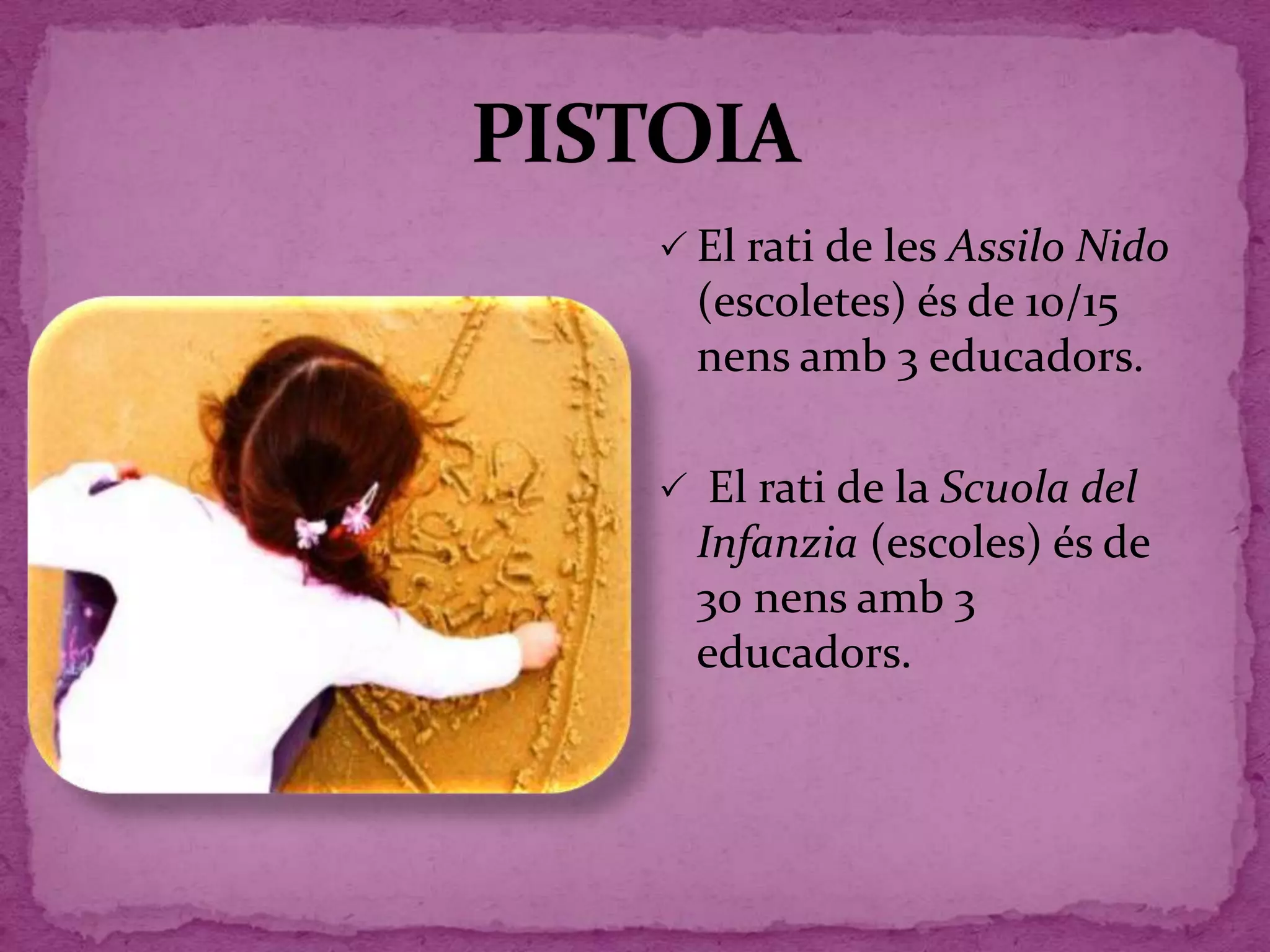  El rati de les Assilo Nido
(escoletes) és de 10/15
nens amb 3 educadors.
 El rati de la Scuola del
Infanzia (escoles) és de
30 nens amb 3
educadors.
 