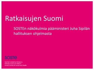 Ratkaisujen Suomi
SOSTEn näkökulmia pääministeri Juha Sipilän
hallituksen ohjelmasta
 