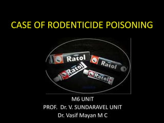 CASE OF RODENTICIDE POISONING
M6 UNIT
PROF. Dr. V. SUNDARAVEL UNIT
Dr. Vasif Mayan M C
 