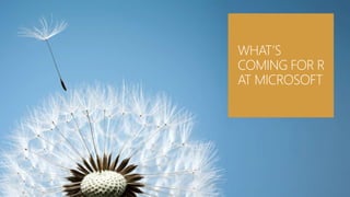 WHAT’S
COMING FOR R
AT MICROSOFT
 