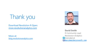 Thank you
Download Revolution R Open:
mran.revolutionanalytics.com
More at:
blog.revolutionanalytics.com
David Smith
R Community Lead
Revolution Analytics
@revodavid
davidsmi@microsoft.com
 