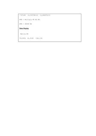 -747180 -6,23074E+12 -2,48687E+13
MTB > Multiply M5 M2 M6.
MTB > PRINT M6
Data Display
Matrix M6
59,9456 41,9192 -342,134
 