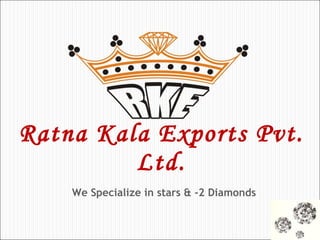 Ratna Kala Exports Pvt. Ltd. We Specialize in stars & -2 Diamonds 