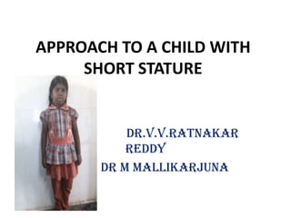 APPROACH TO A CHILD WITH
     SHORT STATURE


           DR.V.V.RATNAKAR
           REDDY
       dr m mallikarjuna
 