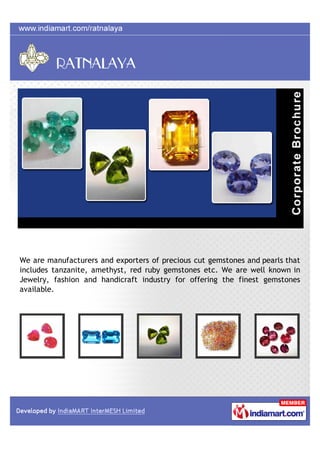 We are manufacturers and exporters of precious cut gemstones and pearls that
includes tanzanite, amethyst, red ruby gemstones etc. We are well known in
Jewelry, fashion and handicraft industry for offering the finest gemstones
available.
 