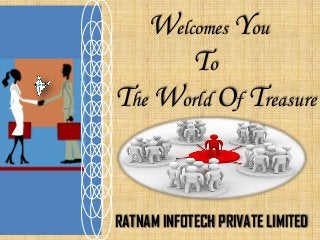 Welcomes You
To
The World Of Treasure
RATNAM INFOTECH PRIVATE LIMITED
 