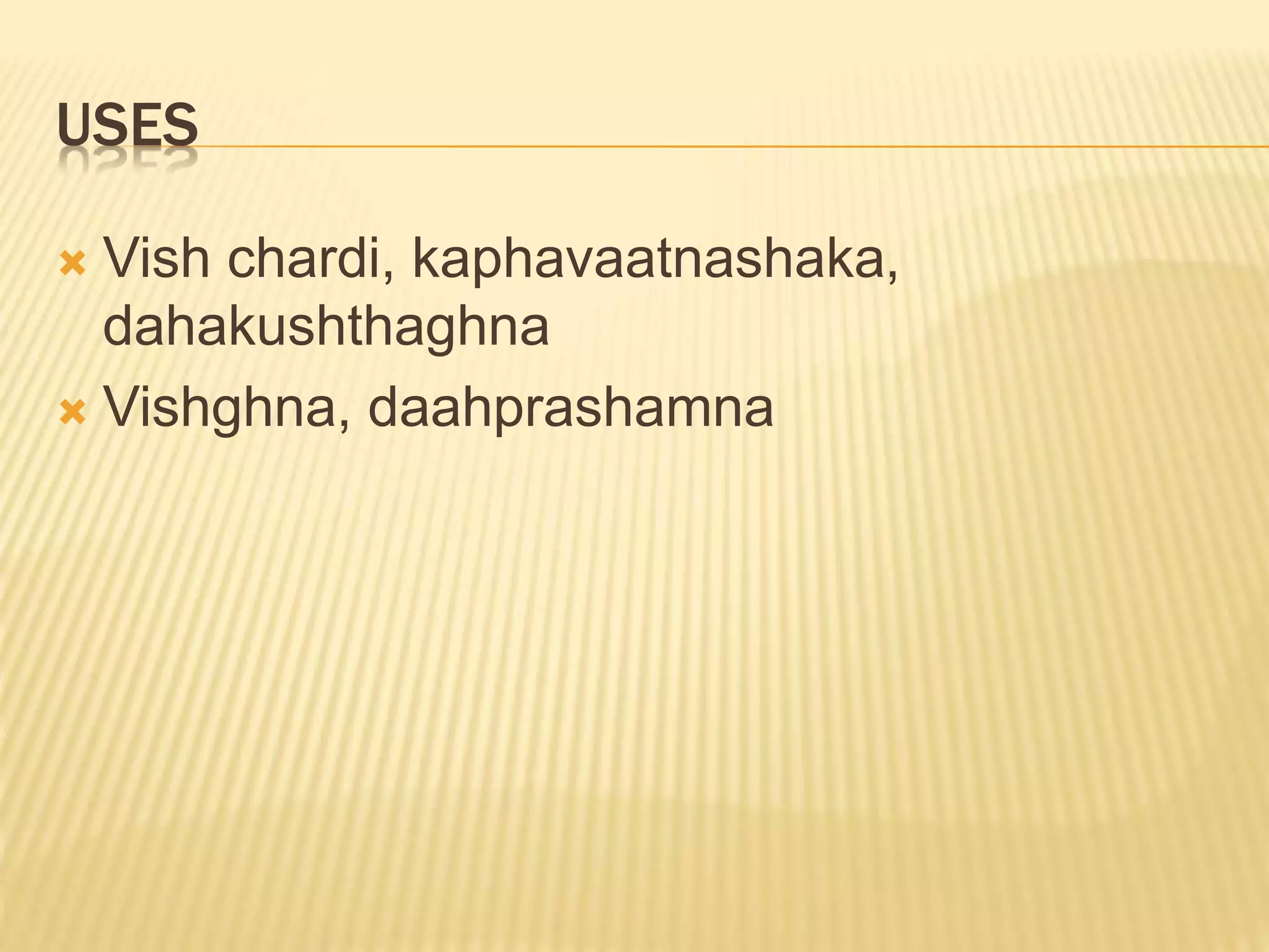 USES
 Vish chardi, kaphavaatnashaka,
dahakushthaghna
 Vishghna, daahprashamna
 