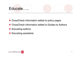 Educate…..
CrossCheck information added to policy pages
CrossCheck information added to Guides to Authors
Educating authors
Educating assistants
4