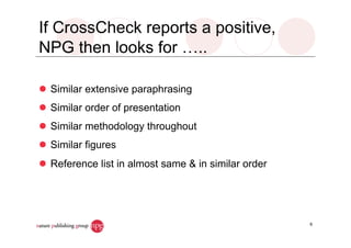 If CrossCheck reports a positive,
NPG then looks for …..
Similar extensive paraphrasing
Similar order of presentation
Similar methodology throughout
Similar figures
Reference list in almost same & in similar order
6