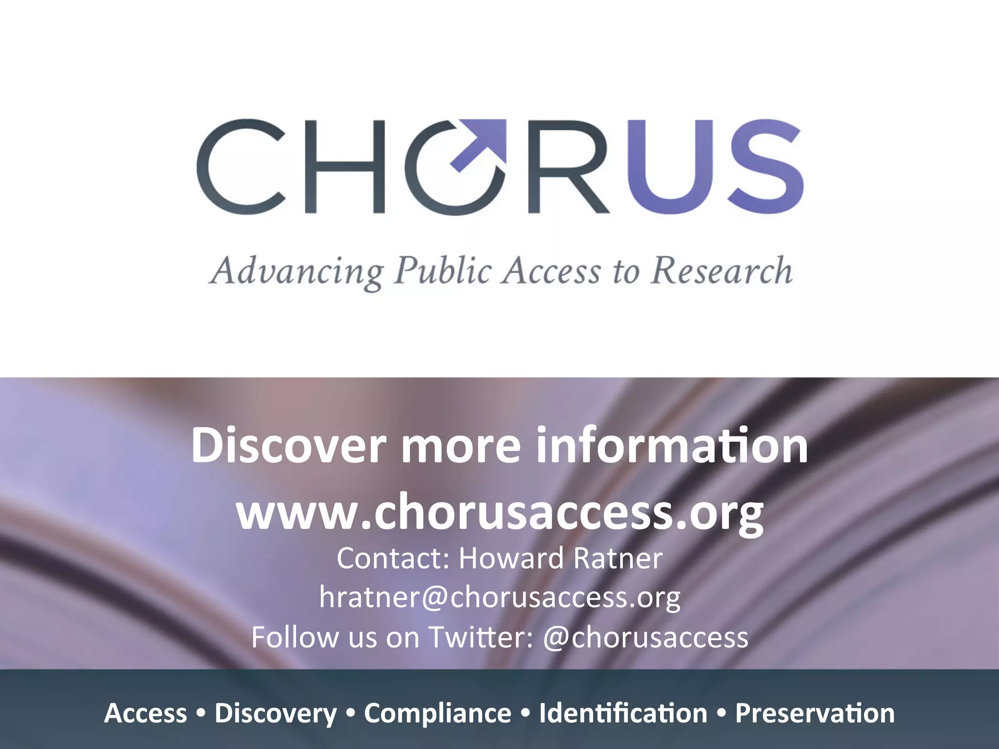 Discover	more	informa9on	
www.chorusaccess.org	
	Contact:	Howard	Ratner	
hratner@chorusaccess.org	
Follow	us	on	TwiYer:	@chorusaccess	
	
	
Access	Ÿ	Discovery	Ÿ	Compliance	Ÿ	Iden9ﬁca9on	Ÿ	Preserva9on	
 