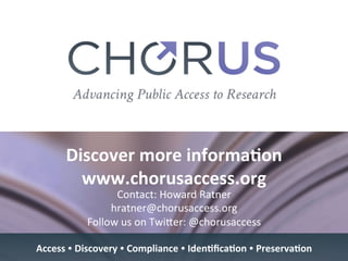 Discover	more	informa9on	
www.chorusaccess.org	
	Contact:	Howard	Ratner	
hratner@chorusaccess.org	
Follow	us	on	TwiYer:	@chorusaccess	
	
	
Access	Ÿ	Discovery	Ÿ	Compliance	Ÿ	Iden9ﬁca9on	Ÿ	Preserva9on	
 