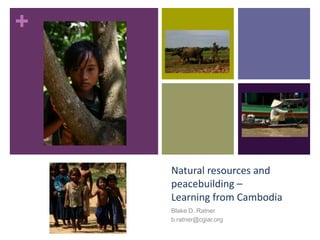 +




    Natural resources and
    peacebuilding –
    Learning from Cambodia
    Blake D. Ratner
    b.ratner@cgiar.org
 