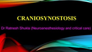 CRANIOSYNOSTOSIS
Dr Ratnesh Shukla (Neuroanesthesiology and critical care)
 