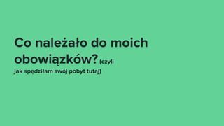 Co należało do moich
obowiązków?(czyli
jak spędziłam swój pobyt tutaj)
 