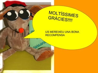 MOLTÍSSIMES GRÀCIES!!!! US MEREIXEU UNA BONA RECOMPENSA  