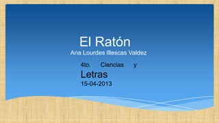 El Ratón
Ana Lourdes Illescas Valdez
   4to.   Ciencias    y
   Letras
   15-04-2013
 