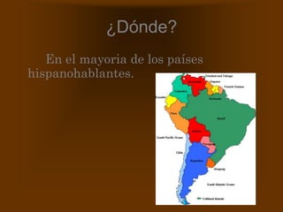 ¿Dónde? En el mayoria de los países hispanohablantes.