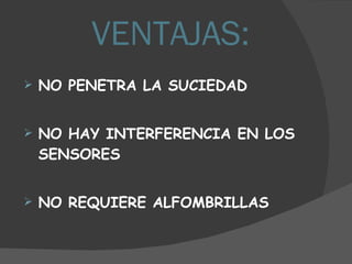 VENTAJAS: NO PENETRA LA SUCIEDAD NO HAY INTERFERENCIA EN LOS SENSORES NO REQUIERE ALFOMBRILLAS 