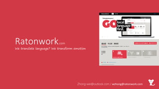 Ratonwork                 .com
We translate language? We transform emotion




                                     Zhong-wei@outlook.com / wzhong@ratonwork.com
 